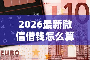 2026最新微信借钱怎么算的钱少点(支持微信),8个高炮双黑逾期必下款软件无私分享 2026最新微信借钱怎么算的钱少点(支持微信),8个高炮双黑逾期必下款软件无私分享