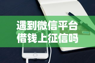 遇到微信平台借钱上征信吗怎么办?或可尝试这7个容易借到钱的平台 遇到微信平台借钱上征信吗怎么办?或可尝试这7个容易借到钱的平台