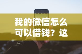 我的微信怎么可以借钱?这8个借款新口子值得一试 我的微信怎么可以借钱?这8个借款新口子值得一试
