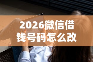 2026微信借钱号码怎么改绑,差6千元就选这5个平台 2026微信借钱号码怎么改绑,差6千元就选这5个平台