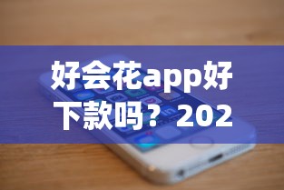 好会花app好下款吗？2026最新测评10个手机借钱平台