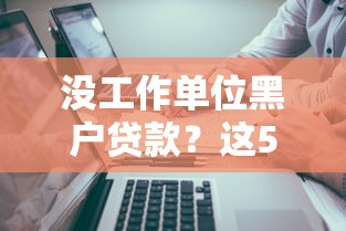 没工作单位黑户贷款?这5个不查询征信的贷款平台可以试试 没工作单位黑户贷款?这5个不查询征信的贷款平台可以试试