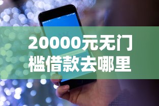 20000元无门槛借款去哪里？有什么借钱软件看这8个平台