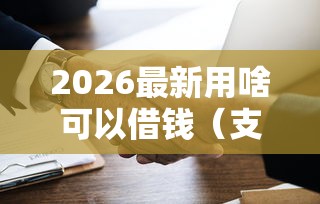 2026最新用啥可以借钱（支持微信），8个5000块贷款秒下平台无私分享
