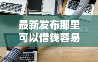 最新发布那里可以借钱容易，私人借钱3000元有这5个渠道