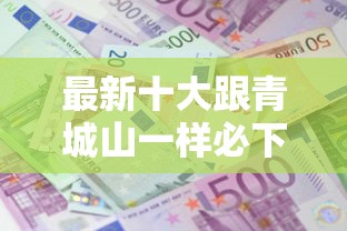 最新十大跟青城山一样必下款的口子，专治黑户微信平台借款5000