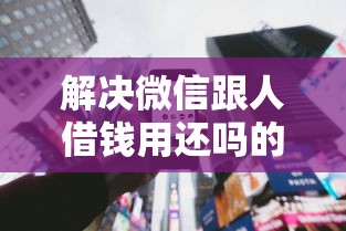 解决微信跟人借钱用还吗的7个靠谱借钱利器分享