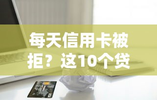 每天信用卡被拒？这10个贷款平台利息低又正规值得一试