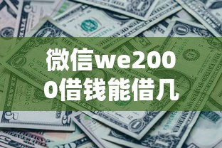 微信we2000借钱能借几个能借到钱吗？6千元无门槛借款5个平台推荐