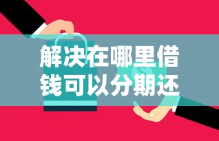 解决在哪里借钱可以分期还的5个贷款网站平台分享
