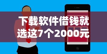 下载软件借钱就选这7个2000元花户借款平台容易通过