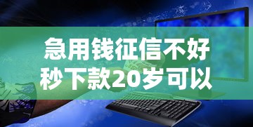 急用钱征信不好秒下款20岁可以吗安全吗的话，可以看看这6个黑户无条件下款的口子