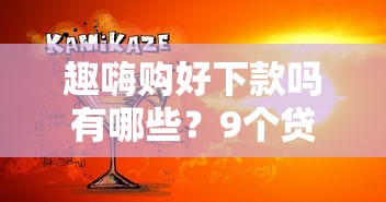 趣嗨购好下款吗有哪些？9个贷款平台好贷款推荐给你