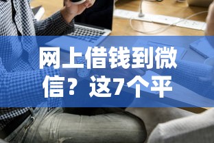 网上借钱到微信？这7个平台容易借款成功值得一试