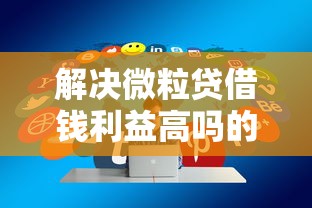 解决微粒贷借钱利益高吗的6个2025放款口子论坛分享