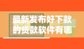 最新发布好下款的贷款软件有哪些，私人借钱2000元有这6个渠道