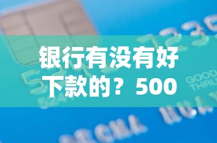 银行有没有好下款的？5000元无门槛借款平台推荐，6个征信不好,现在正规平台好下款盘点