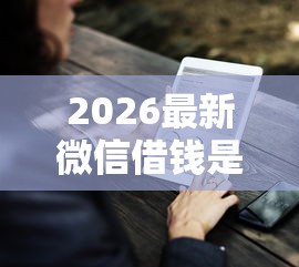 2026最新微信借钱是什么程序啊（支持支付宝），8个平台借钱容易无私分享