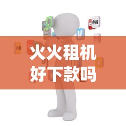 火火租机好下款吗有哪些？10个值得信赖的借贷app推荐给你