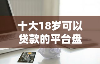 十大18岁可以贷款的平台盘点，解决光大旅游金卡被拒的问题