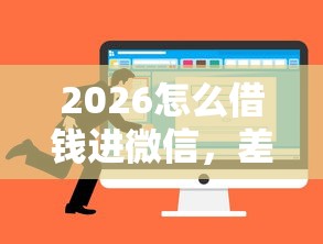 2026怎么借钱进微信，差4000元就选这7个平台