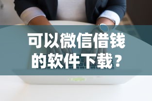 可以微信借钱的软件下载？分享5个2000元无门槛私借平台