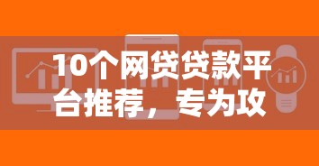 10个网贷贷款平台推荐，专为攻克怎么借钱成功难题
