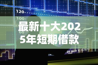 最新十大2025年短期借款平台,7到14天，专治500网上小额贷款