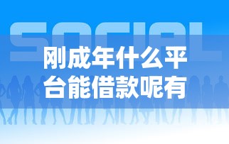 刚成年什么平台能借款呢有哪些？分享10个网贷平台哪些好