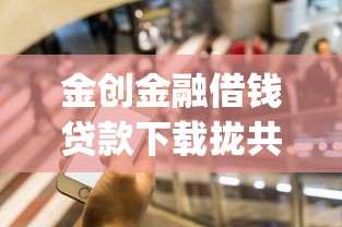 金创金融借钱贷款下载拢共有哪些选择？7个手机可以临时借钱的app详解