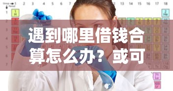 遇到哪里借钱合算怎么办？或可尝试这6个大学生可以使用的口子