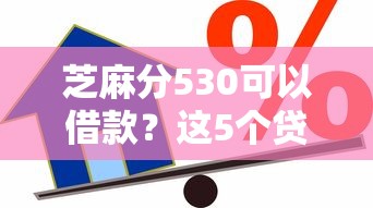 芝麻分530可以借款？这5个贷款可靠的平台可以试试