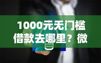 1000元无门槛借款去哪里？微信和宝宝借钱安全吗可靠吗看这5个平台
