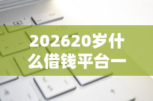 202620岁什么借钱平台一下子就能审核通过，差5千元就选这8个平台