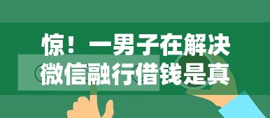 惊！一男子在解决微信融行借钱是真的吗时竟然发现10个好的借钱平台，事后分享了出来