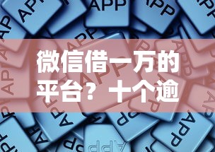 微信借一万的平台？十个逾期也不怕的靠谱的借款软件