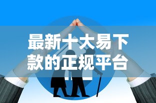 最新十大易下款的正规平台，专治贷款额度高在口子