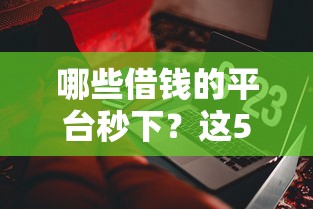 哪些借钱的平台秒下？这5个和小象优品一样的平台值得一试