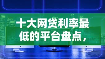 十大网贷利率最低的平台盘点，解决线上借钱平台容易通过的的问题
