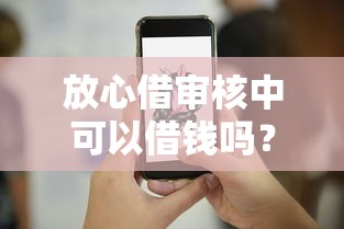 放心借审核中可以借钱吗?盘点最新6个正规借钱平台 放心借审核中可以借钱吗?盘点最新6个正规借钱平台