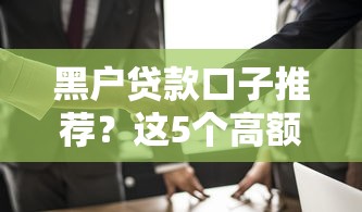 黑户贷款口子推荐?这5个高额贷款平台值得一试 黑户贷款口子推荐?这5个高额贷款平台值得一试