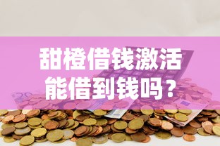 甜橙借钱激活能借到钱吗？20000元无门槛借款6个平台推荐