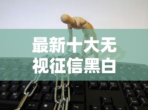 最新十大无视征信黑白100%秒下平台,专治微信借钱应该怎么借 最新十大无视征信黑白100%秒下平台,专治微信借钱应该怎么借
