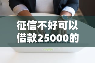征信不好可以借款25000的软件有哪些7千元无门槛本月借款平台力荐！分享小额网贷口子7千元无门槛借款