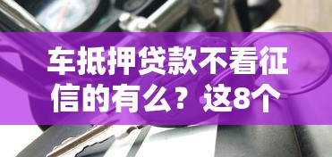 车抵押贷款不看征信的有么？这8个手机号贷款平台可以试试