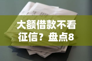 大额借款不看征信？盘点8个无视黑白花户的下款口子给你参考