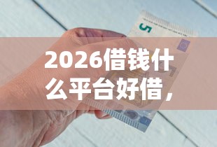 2026借钱什么平台好借，差20000元就选这7个平台