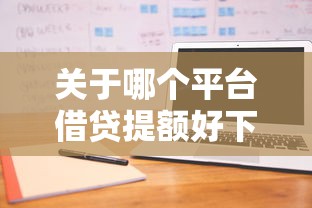 关于哪个平台借贷提额好下款，推荐6个正规不查征信下款的平台给你