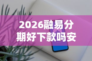 2026融易分期好下款吗安全吗，差7千元就选这6个平台