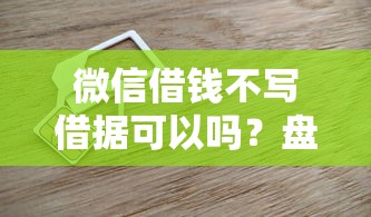 微信借钱不写借据可以吗?盘点最新5个有没有好借钱的平台 微信借钱不写借据可以吗?盘点最新5个有没有好借钱的平台